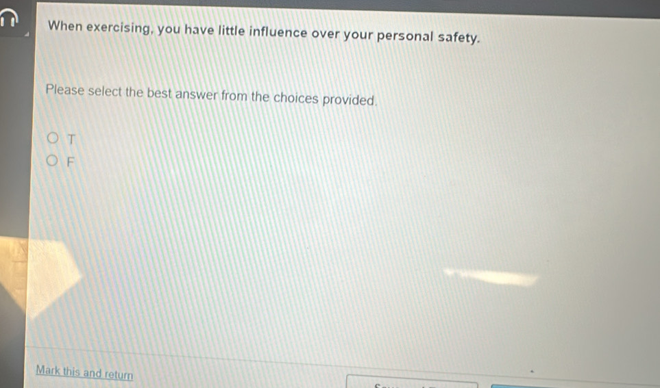 When exercising, you have little influence over your personal safety.
Please select the best answer from the choices provided.
T
F
Mark this and return