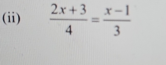 (ii)
 (2x+3)/4 = (x-1)/3 