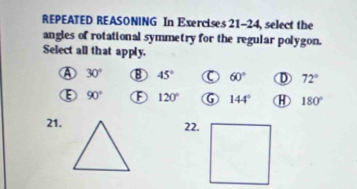 REPEATED REASONING In Exercises 21-24 , select the
angles of rotational symmetry for the regular polygon.
Select all that apply.
④ 30° B 45° 60° D 72°
E 90° F 120° G 144° H 180°
21.22.