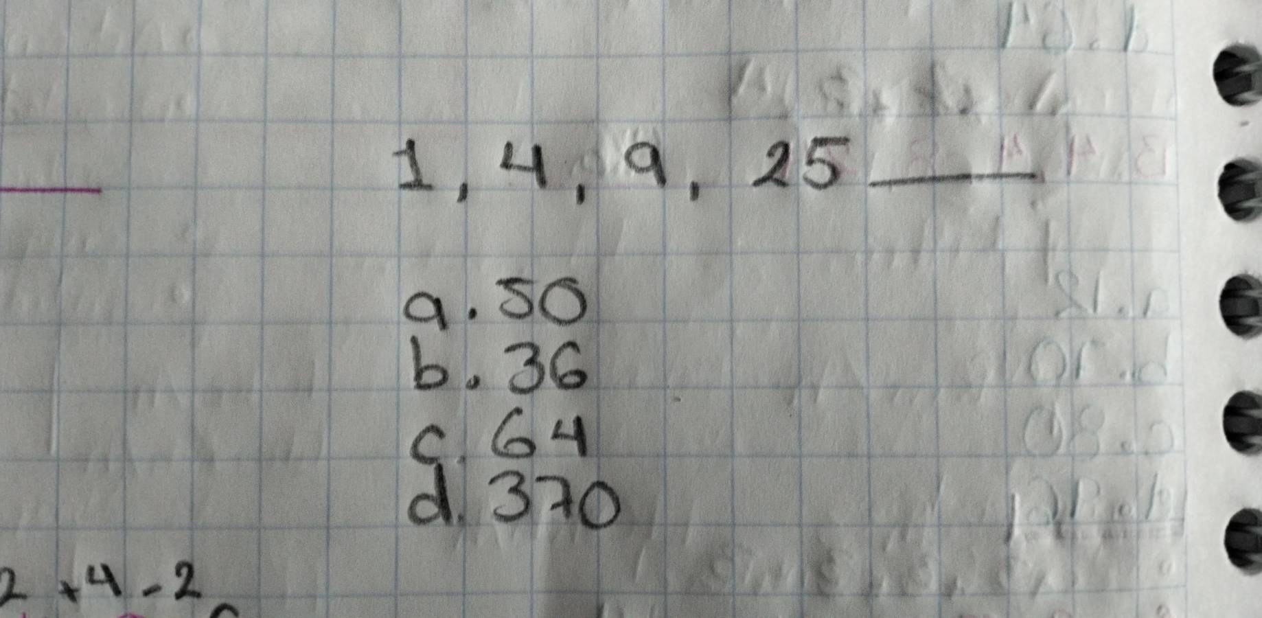 1, 4, 9, 25 _
a. So
b. 36
C. G4
d. 370
2+4-2