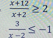  (x+12)/x+2 ≥ 2
 3/x-2 ≤ -1