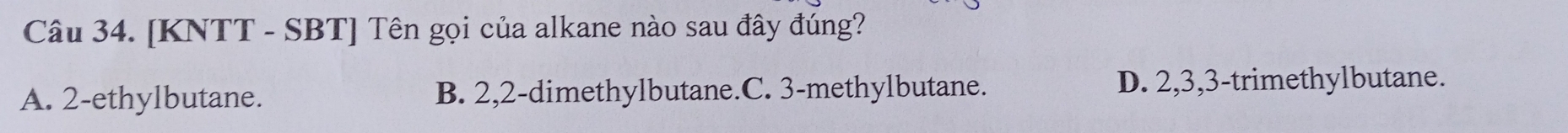 [KNTT - SBT] Tên gọi của alkane nào sau đây đúng?
A. 2 -ethylbutane. B. 2, 2 -dimethylbutane.C. 3 -methylbutane. D. 2, 3, 3 -trimethylbutane.