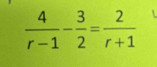  4/r-1 - 3/2 = 2/r+1 