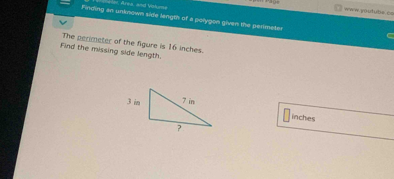 Päge 
neter, Area, and Volume 
www.youtube.co 
Finding an unknown side length of a polygon given the perimeter 
The perimeter of the figure is 16 inches. 
Find the missing side length.
inches