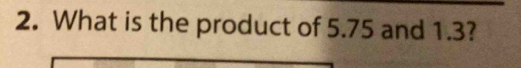 What is the product of 5.75 and 1.3?