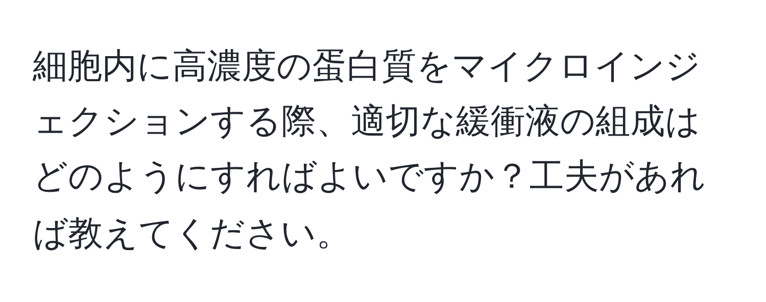 細胞内に高濃度の蛋白質をマイクロインジェクションする際、適切な緩衝液の組成はどのようにすればよいですか？工夫があれば教えてください。