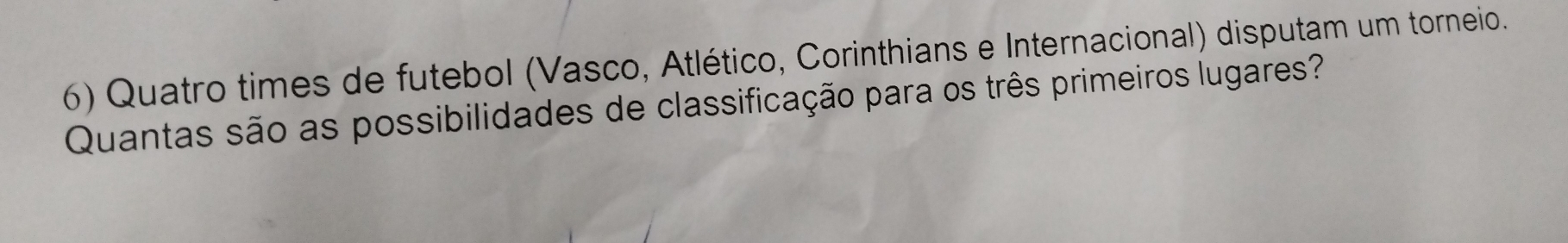 Quatro times de futebol (Vasco, Atlético, Corinthians e Internacional) disputam um torneio. 
Quantas são as possibilidades de classificação para os três primeiros lugares?