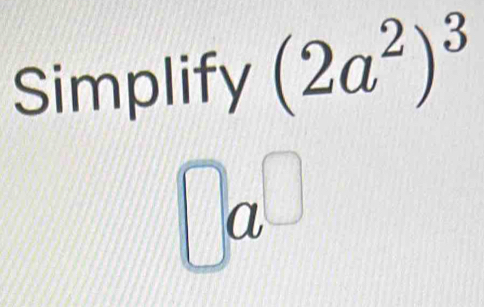 Simplify (2a^2)^3
□ a^(□)