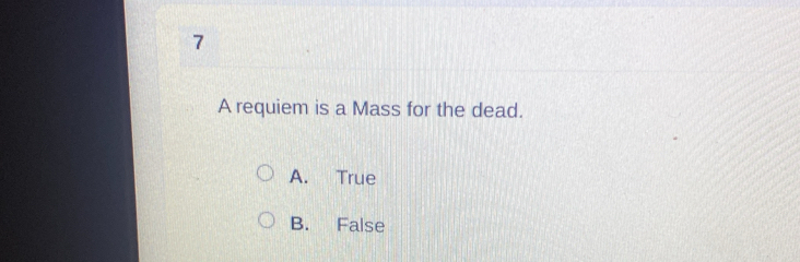 A requiem is a Mass for the dead.
A. True
B. False