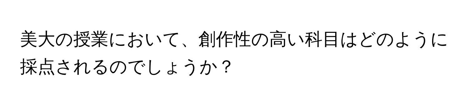 美大の授業において、創作性の高い科目はどのように採点されるのでしょうか？