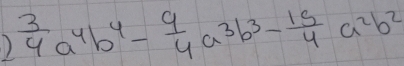 )  3/4 a^4b^4- 9/4 a^3b^3- 15/4 a^2b^2