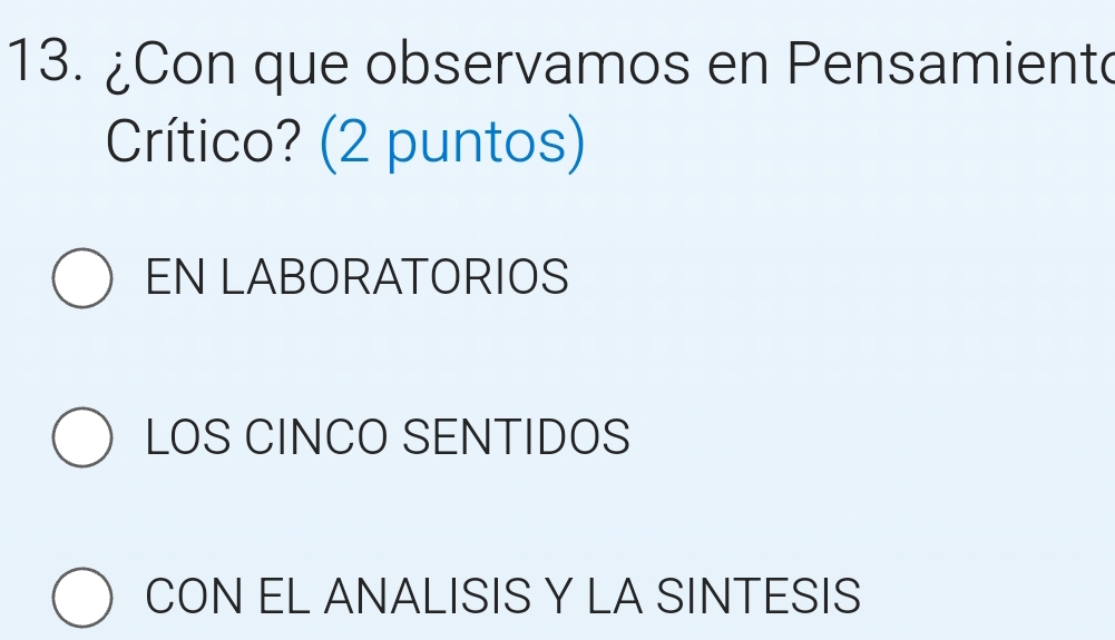 ¿Con que observamos en Pensamient
Crítico? (2 puntos)
EN LABORATORIOS
LOS CINCO SENTIDOS
CON EL ANALISIS Y LA SINTESIS