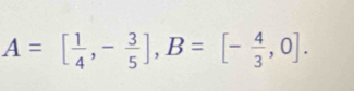 A=[ 1/4 ,- 3/5 ], B=[- 4/3 ,0].