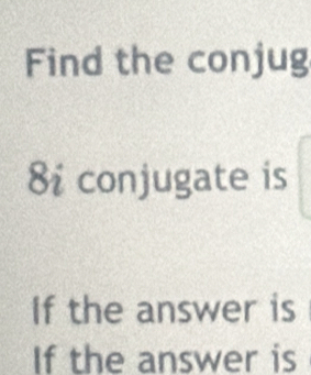 Find the conjug 
8i conjugate is 
If the answer is 
If the answer is