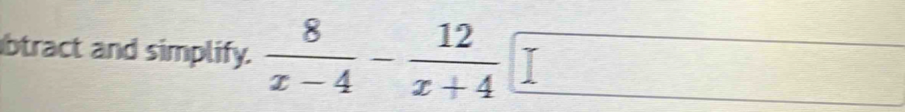 btract and simplify.  8/x-4 - 12/x+4 □