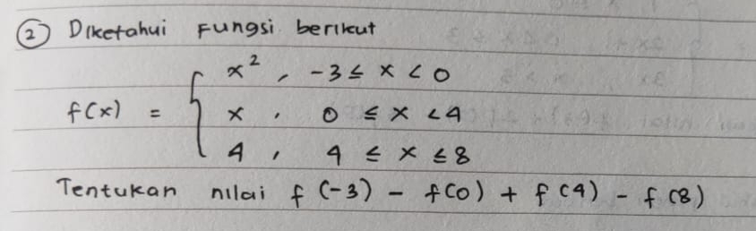 ② Diketahui Fungsi berirut
f(x)=beginarrayl x^2,-36x<0 x,0≤ x<4 4,4≤ x≤ 8endarray.
Tentukan nilai f(-3)-f(0)+f(4)-f(8)