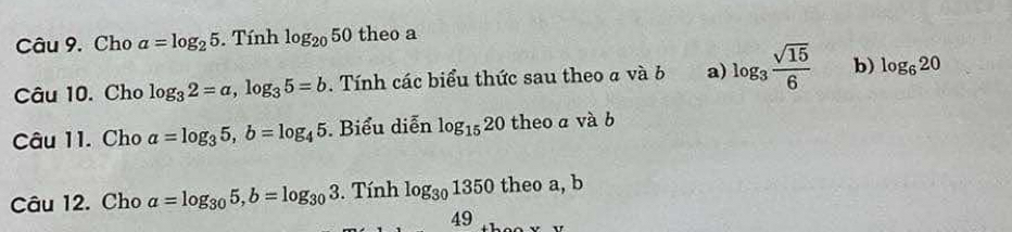 Cho a=log _25. Tính log _2050 theo a
Câu 10. Cho log _32=a, log _35=b. Tính các biểu thức sau theo a và b a) log _3 sqrt(15)/6  b) log _620
Câu 11. Cho a=log _35, b=log _45. Biểu diễn log _1520 theo a và b
Câu 12. Cho a=log _305, b=log _303 3. Tính log _301350 theo a, b
49