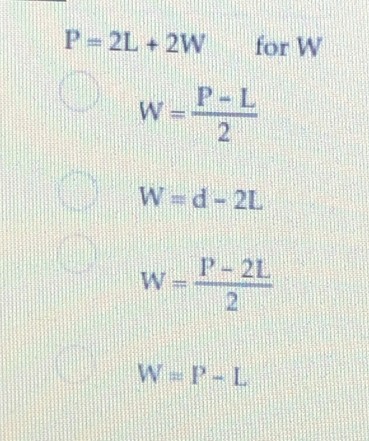 P=2L+2W for W
W= (P-L)/2 
W=d-2L
W= (P-2L)/2 
W=P-L