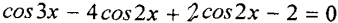 cos 3x-4cos 2x+2cos 2x-2=0