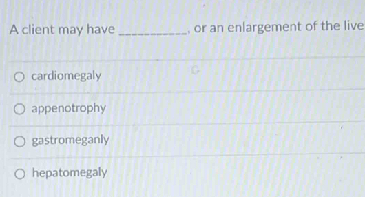 A client may have _, or an enlargement of the live
cardiomegaly
appenotrophy
gastromeganly
hepatomegaly