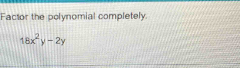 Factor the polynomial completely.
18x^2y-2y