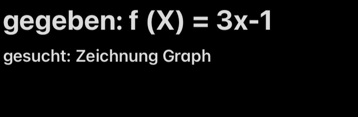 gegeben: f(X)=3x-1
gesucht: Zeichnung Graph