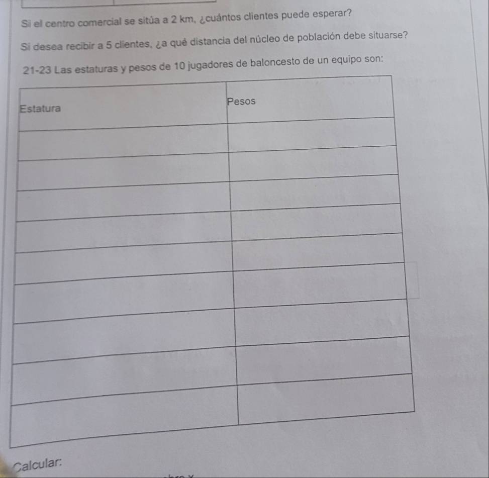 Si el centro comercial se sitúa a 2 km, ¿cuántos clientes puede esperar? 
Si desea recibir a 5 clientes, ¿a qué distancia del núcleo de población debe situarse? 
baloncesto de un equipo son: 
E 
Calcular: