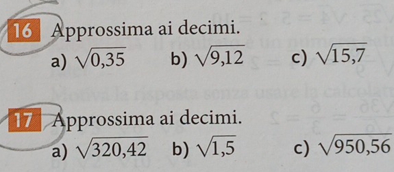 Approssima ai decimi. 
a) sqrt(0,35) b) sqrt(9,12) c) sqrt(15,7)
17 Approssima ai decimi. 
a) sqrt(320,42) b) sqrt(1,5) c) sqrt(950,56)