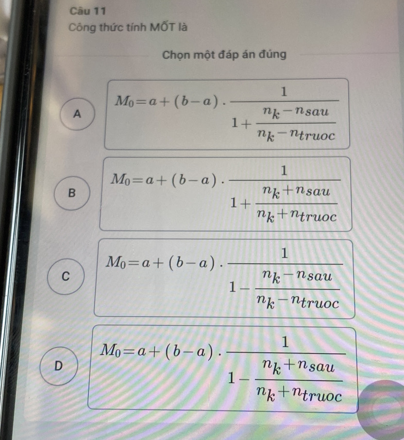 Công thức tính MốT là
Chọn một đáp án đúng
A M_0=a+(b-a).frac 11+frac n_k-n_saun_k-n_truoc
B M_0=a+(b-a).frac 11+frac n_k+n_saun_k+n_truoc
C M_0=a+(b-a).frac 11-frac n_k-n_saun_k-n_truoc.
D M_0=a+(b-a)· frac 11-frac n_k+n_saun_k+n_truoc