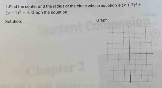 Find the center and the radius of the circle whose equation is (x+3)^2+
(y-1)^2=4. Graph the equation. 
Solution: Graph: