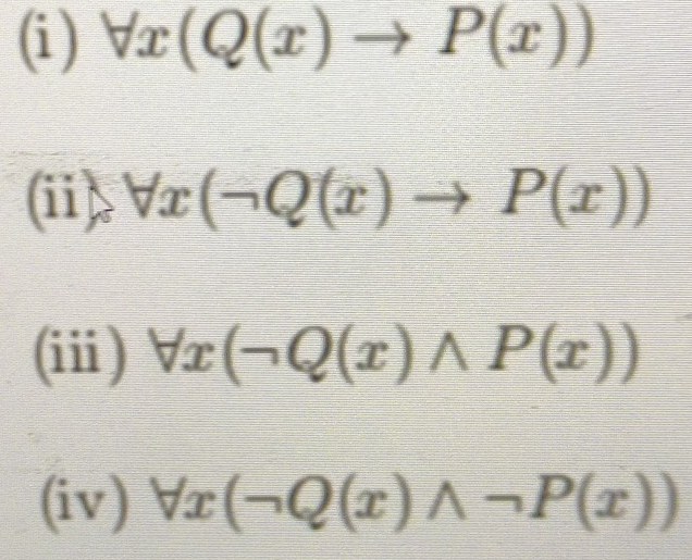 forall x(Q(x)to P(x))
(ii) forall x(neg Q(x)to P(x))
(ii) forall x(neg Q(x)wedge P(x))
(iv) forall x(neg Q(x)wedge neg P(x))