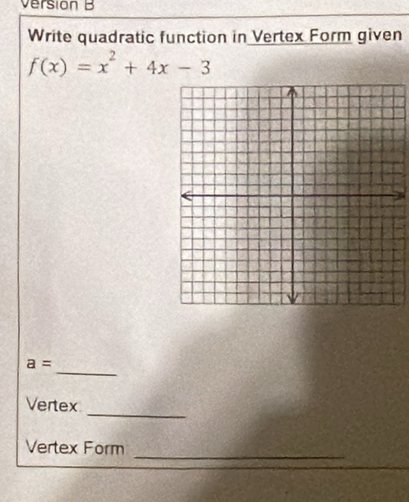 version B 
Write quadratic function in Vertex Form given
f(x)=x^2+4x-3
_
a=
_ 
Vertex 
_ 
Vertex Form