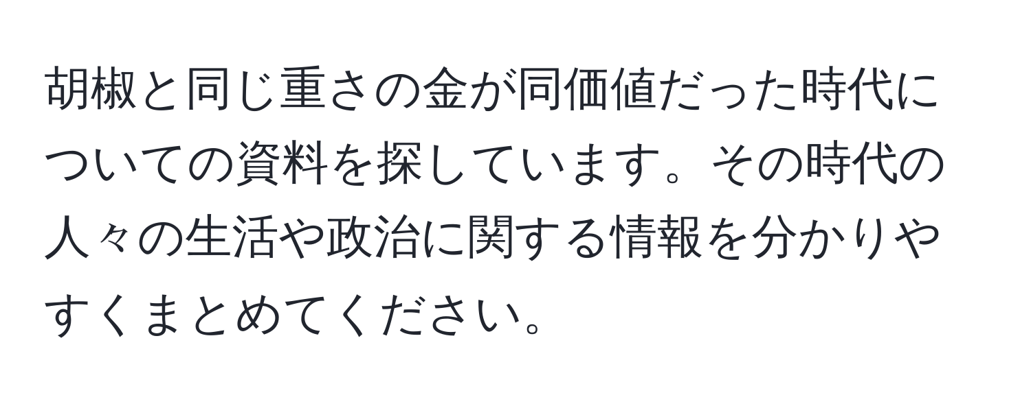 胡椒と同じ重さの金が同価値だった時代についての資料を探しています。その時代の人々の生活や政治に関する情報を分かりやすくまとめてください。