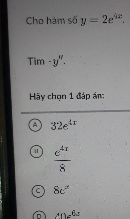 Cho hàm số y=2e^(4x). 
Tim -y''. 
Hãy chọn 1 đáp án:
A 32e^(4x)
B  e^(4x)/8 
C 8e^x
D 40e^(6x)