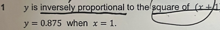 1 y is inversely proportional to the square of (x+1
y=0.875 when x=1.