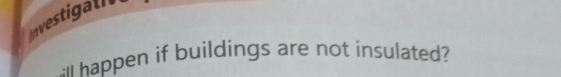 Investigalle 
: happen if buildings are not insulated?