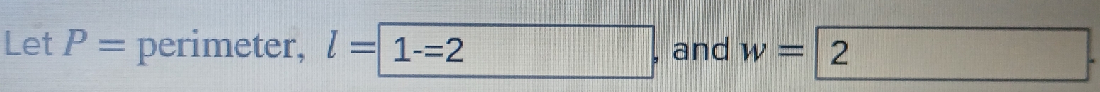 Let P= perimeter, l=1-=2 and w=| 2