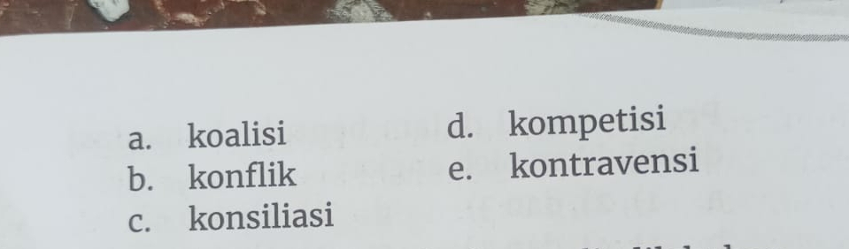 a. koalisi d. kompetisi
b. konflik e. kontravensi
c. konsiliasi