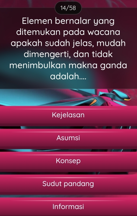 14/58
Elemen bernalar yang
ditemukan pada wacana
apakah sudah jelas, mudah
dimengerti, dan tidak
menimbulkan makna ganda
adalah....
Kejelasan
Asumsi
Konsep
Sudut pandang
Informasi