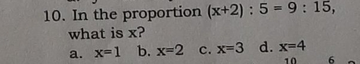 In the proportion (x+2):5=9:15, 
what is x?
a. x=1 b. x=2 c. x=3 d. x=4
10 6