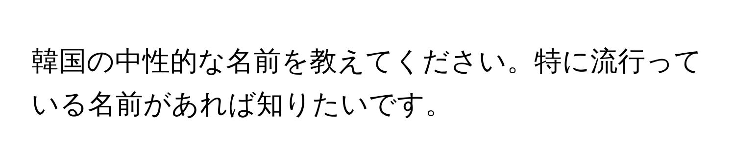 韓国の中性的な名前を教えてください。特に流行っている名前があれば知りたいです。