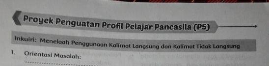 Proyek Penguatan Proñl Pelajar Pancasila (P5) 
Inkuiri: Menelaah Penggunaan Kalímat Langsung dan Kalímat Tidak Langsung 
_ 
1. Orientasi Masalah: