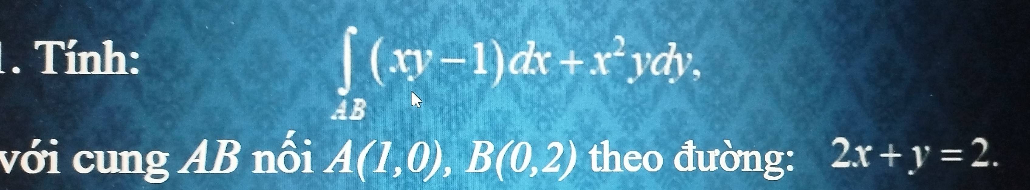 Tính:
∈t _4B(xy-1)dx+x^2ydy, 
với cung AB nối A(1,0), B(0,2) theo đường: 2x+y=2.