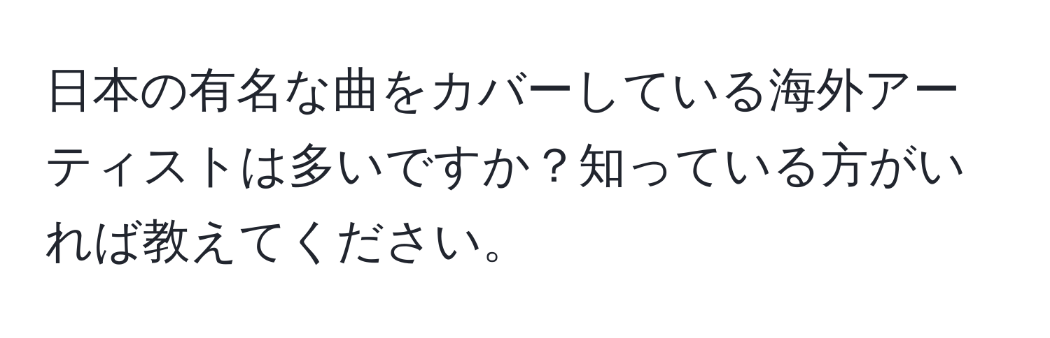 日本の有名な曲をカバーしている海外アーティストは多いですか？知っている方がいれば教えてください。