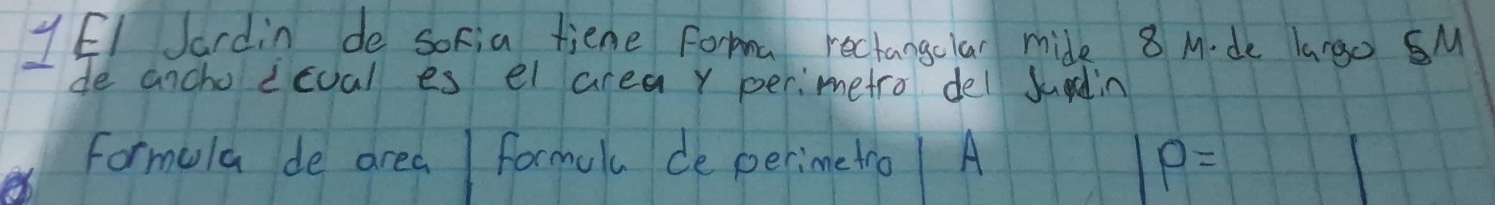 YEI Jardin de socia tiene Fortma rechangclar mide 8 M. de lago SM 
de ancho icoal es el area y perimetro del Jundin 
formula de area | formul de perime tro A P=