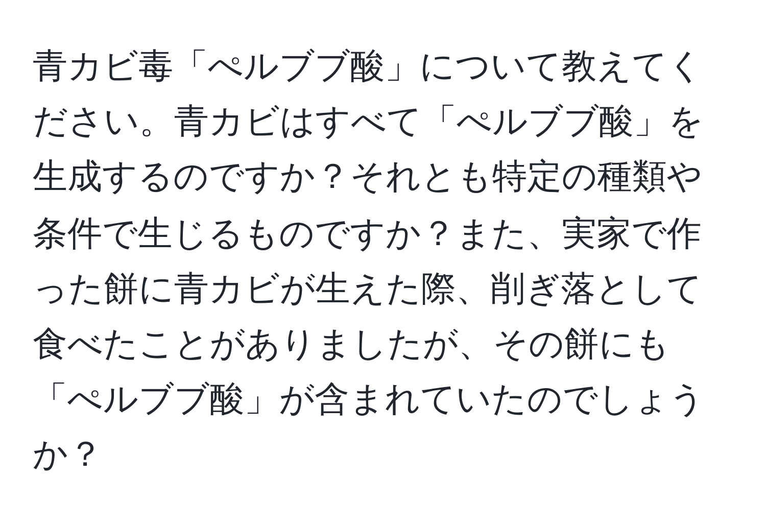 青カビ毒「ぺルブブ酸」について教えてください。青カビはすべて「ぺルブブ酸」を生成するのですか？それとも特定の種類や条件で生じるものですか？また、実家で作った餅に青カビが生えた際、削ぎ落として食べたことがありましたが、その餅にも「ぺルブブ酸」が含まれていたのでしょうか？