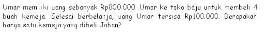 Umar memiliki uang sebanyak Rp800.000. Umar ke toko baju untuk membeli 4
buah kemeja. Selesai berbelanja, uang Umar tersisa Rp100.000. Berapakah 
harga satu kemeja yang dibeli Johan?