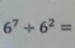 6^7/ 6^2=