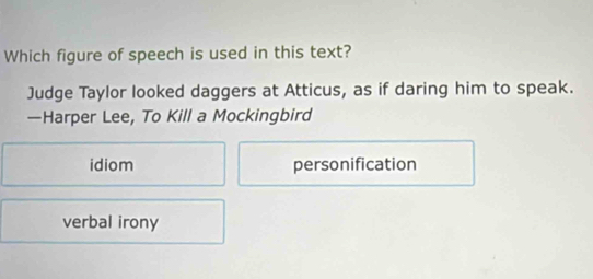 Which figure of speech is used in this text?
Judge Taylor looked daggers at Atticus, as if daring him to speak.
—Harper Lee, To Kill a Mockingbird
idiom personification
verbal irony