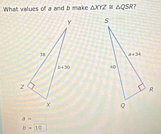 What values of a and b make △ XYZ≌ △ QSR ?
a=
b=10